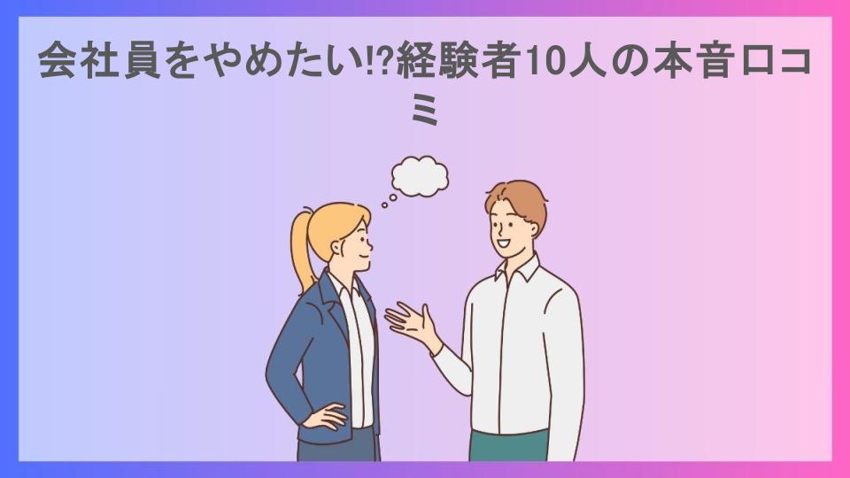 会社員をやめたい!?経験者10人の本音口コミ